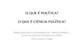 O QUE É POLÍTICA? O QUE É CIÊNCIA POLÍTICA? Slides utilizados na Disciplina de Ciência Política – Curso de Ciências Econômicas/UFSC. Prof. Juliana Grigoli.