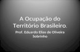 A Ocupação do Território Brasileiro. Prof. Eduardo Elias de Oliveira Sobrinho.