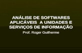 ANÁLISE DE SOFTWARES APLICÁVEIS A UNIDADES E SERVIÇOS DE INFORMAÇÃO Prof. Roger Guilherme.