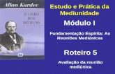 Estudo e Prática da Mediunidade Módulo I Roteiro 5 Fundamentação Espírita: As Reuniões Mediúnicas Avaliação da reunião mediúnica.