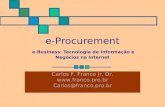 E-Procurement e-Business: Tecnologia de Informação e Negócios na Internet Carlos F. Franco Jr, Dr.  Carlos@franco.pro.br.