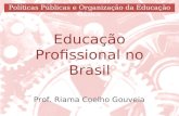 Educação Profissional no Brasil Prof. Riama Coelho Gouveia Políticas Públicas e Organização da Educação Básica.