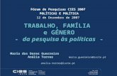 Fórum de Pesquisas CIES 2007 POLÍTICAS E POLÍTICA 12 de Dezembro de 2007 TRABALHO, FAMÍLIA e GÉNERO - da pesquisa às políticas - Maria das Dores Guerreiro.