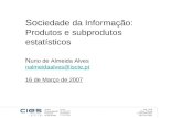 Soc iedade da Informação: Produtos e subprodutos estatísticos N uno de Almeida Alves nalmeidaalves@iscte.pt 16 de Março de 2007 nalmeidaalves@iscte.pt.