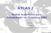 ATLAS 2 Robot Autónomo para Competição no Robótica 2004 Autores: Miguel Neta Miguel Oliveira Orientador: Prof. Dr. Vítor Santos.