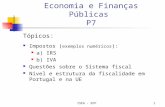 ISEG - EFP1 Economia e Finanças Públicas P7 Tópicos: Impostos ( exemplos numéricos ): a) IRS b) IVA Questões sobre o Sistema fiscal Nível e estrutura da.
