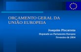 ORÇAMENTO GERAL DA UNIÃO EUROPEIA Joaquim Piscarreta Deputado ao Parlamento Europeu Fevereiro de 2004.