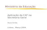 Ministério da Educação Aplicação da CAF na Secretaria Geral Paula Ochôa Lisboa, Março 2004.