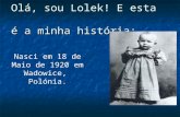 Olá, sou Lolek! E esta é a minha história: Nasci em 18 de Maio de 1920 em Wadowice, Polónia.