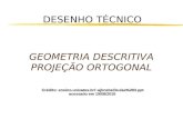 DESENHO TÉCNICO GEOMETRIA DESCRITIVA PROJEÇÃO ORTOGONAL Crédito: ensino.univates.br/~ajknebel/Aulas%203.ppt acessado em 19/08/2010.