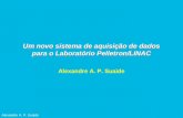 Alexandre A. P. Suaide Um novo sistema de aquisição de dados para o Laboratório Pelletron/LINAC Alexandre A. P. Suaide.