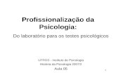 1 Profissionalização da Psicologia: Do laboratório para os testes psicológicos UFRGS - Instituto de Psicologia História da Psicologia 2007/2 Aula 05.