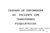 CUIDADO DE ENFERMAGEM AO PACIENTE COM TRANSTORNOS PSIQUIÁTRICOS Profª Enfª Marlina Cunha Tosta marlinatosta@terra.com.br 71.