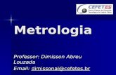 Metrologia Professor: Dímisson Abreu Louzada Email: dimissonal@cefetes.br dimissonal@cefetes.br.