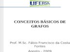 CONCEITOS BÁSICOS DE GRAFOS Prof. M.Sc. Fábio Francisco da Costa Fontes Agosto - 2009.