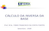 CÁLCULO DA INVERSA DA BASE Prof. M.Sc. FÁBIO FRANCISCO DA COSTA FONTES Setembro - 2009.