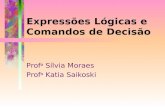 Expressões Lógicas e Comandos de Decisão Prof a Sílvia Moraes Prof a Katia Saikoski.