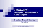Hardware: Principais Componentes e Suas Funções Doutor Luiz Silveira Júnior 18 de Agosto de 2009.