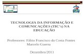 TECNOLOGIA DA INFORMAÇÃO E COMUNICAÇÕES (TICs) NA EDUCAÇÃO Professores: Fábio Francisco da Costa Fontes Marcelo Guerra Dezembro/2011.