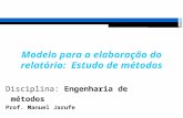 Modelo para a elaboração do relatório: Estudo de métodos Disciplina: Engenharia de métodos Prof. Manuel Jarufe.
