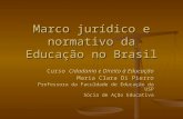 Marco jurídico e normativo da Educação no Brasil Curso Cidadania e Direito à Educação Maria Clara Di Pierro Professora da Faculdade de Educação da USP.