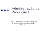 Administração da Produção I Prof.: André de Almeida Jaques E-mail: aaj.go@terra.com.br.