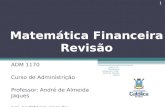 Matemática Financeira Revisão ADM 1170 Curso de Administrição Professor: André de Almeida Jaques aaj.go@terra.com.br 1 ADM1170 - Matemática Financeira.