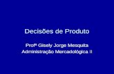 Decisões de Produto Profª Gisely Jorge Mesquita Administração Mercadológica II.