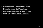 Universidade Católica de Goiás Departamento de Psicologia Disciplina Matrizes III cód: 2703 Prof. Dr. Fábio Jesus Miranda 1.