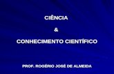 CIÊNCIA & CONHECIMENTO CIENTÍFICO PROF. ROGÉRIO JOSÉ DE ALMEIDA.