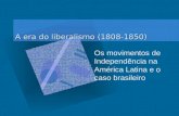 A era do liberalismo (1808-1850) Os movimentos de Independência na América Latina e o caso brasileiro.