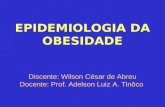 EPIDEMIOLOGIA DA OBESIDADE Discente: Wilson César de Abreu Docente: Prof. Adelson Luiz A. Tinôco.