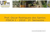 Prof. Oscar Rodrigues dos Santos FÍSICA 1 – 2010 - 2º. Semestre oscarsantos@utfpr.edu.br.
