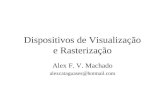 Dispositivos de Visualização e Rasterização Alex F. V. Machado alexcataguases@hotmail.com.