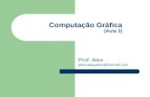 Computação Gráfica (Aula 3) Prof. Alex alexcataguases@hotmail.com.