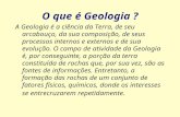 O que é Geologia ? A Geologia é a ciência da Terra, de seu arcabouço, da sua composição, de seus processos internos e externos e de sua evolução. O campo.