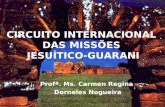 CIRCUITO INTERNACIONAL DAS MISSÕES JESUÍTICO-GUARANI Profª. Ms. Carmen Regina Dorneles Nogueira.