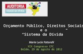 Maria Lucia Fattorelli XIX Congresso CFC Belém, 29 de agosto de 2012 Orçamento Público, Direitos Sociais e o Sistema da Dívida.