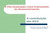 A Pós-Graduação como Instrumento do Desenvolvimento A contribuição das IFES Francisco César de Sá Barreto (Professor Emérito da UFMG)