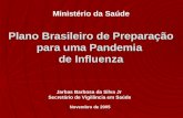 Plano Brasileiro de Preparação para uma Pandemia de Influenza Jarbas Barbosa da Silva Jr Secretário de Vigilância em Saúde Ministério da Saúde Novembro.