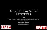 Terceirização na Petrobrás FUP Secretaria de Relações Internacionais e Setor Privado Ubiraney Porto Anselmo Ruoso.