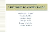 A HISTÓRIA DA COMPUTAÇÃO Alessandra Campos Janaina Baldez Marina Santos Philippe Kurth Ronan Vilarinho Thiago Ribeiro.