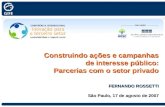Construindo ações e campanhas de interesse público: de interesse público: Parcerias com o setor privado FERNANDO ROSSETTI São Paulo, 17 de agosto de 2007.