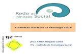 A Dimensão Inovadora da Tecnologia Social Jesus Carlos Delgado Garcia ITS – Instituto de Tecnologia Social.