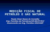 MEDIÇÃO FISCAL DE PETRÓLEO E GÁS NATURAL Paulo César Gasse de Carvalho Eng. Petróleo da Petrobras/UN-BA/ST/ELV Doutorando em Eng. Petróleo UNICAMP.