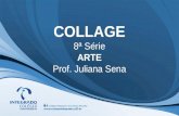 COLLAGE 8ª Série ARTE Prof. Juliana Sena. Colagem é a arte que em sua essência contribui para diversos processos de criação além do uso da cola e do papel.