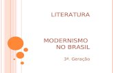LITERATURA MODERNISMO NO BRASIL 3ª. Geração. Comparado a outros movimentos modernistas, o brasileiro foi desencadeado tardiamente, na década de 20. Foi.