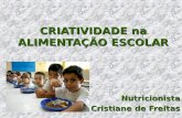 CRIATIVIDADE na ALIMENTAÇÃO ESCOLAR Nutricionista Cristiane de Freitas.