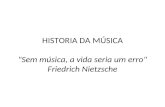HISTORIA DA MÚSICA "Sem música, a vida seria um erro" Friedrich Nietzsche.