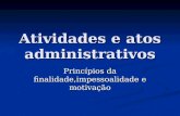 Atividades e atos administrativos Princípios da finalidade,impessoalidade e motivação.